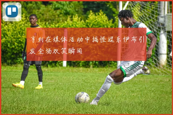 亨利在媒体活动中搞怪逗乐伊布引发全场欢笑瞬间