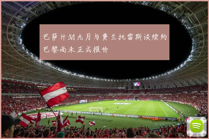 巴萨计划九月与费兰托雷斯谈续约巴黎尚未正式报价